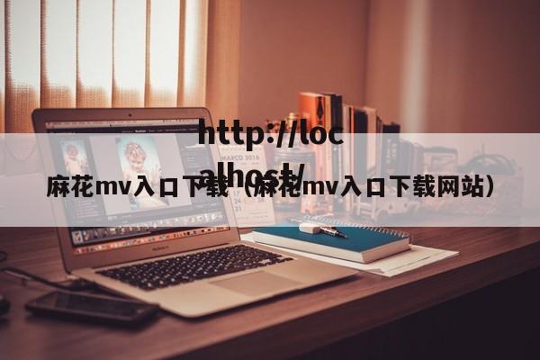 麻花mv入口下载（麻花mv入口下载网站）