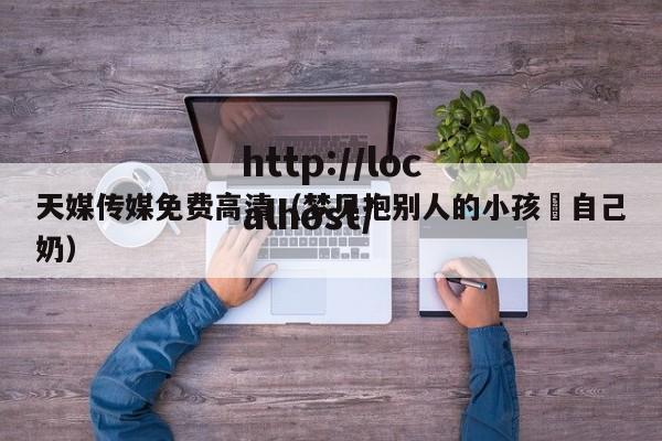 天媒传媒免费高清（梦见抱别人的小孩暍自己奶）