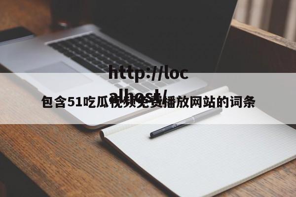 包含51吃瓜视频免费播放网站的词条