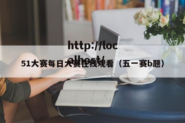 51大赛每日大赛在线观看（五一赛b题）