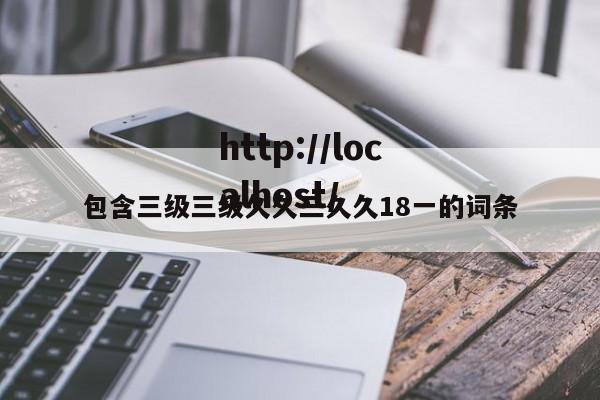 包含三级三级久久三久久18一的词条