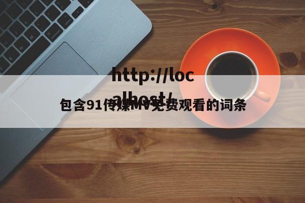包含91传媒MV免费观看的词条