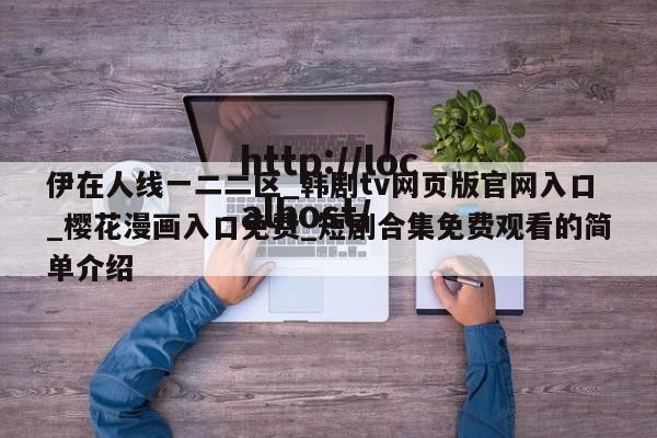 伊在人线一二二区_韩剧tv网页版官网入口_樱花漫画入口免费_短剧合集免费观看的简单介绍