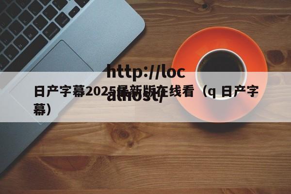 日产字幕2025最新版在线看（q 日产字幕）