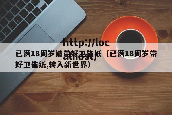 已满18周岁请带好卫生纸（已满18周岁带好卫生纸,转入新世界）